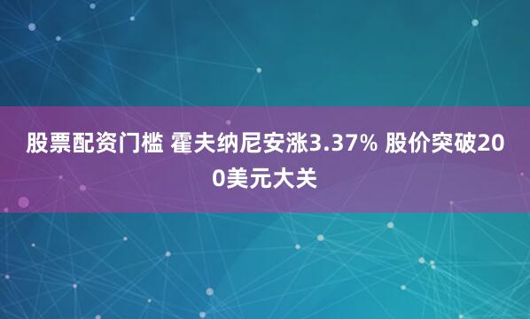 股票配资门槛 霍夫纳尼安涨3.37% 股价突破200美元大关