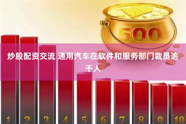 炒股配资交流 通用汽车在软件和服务部门裁员逾千人