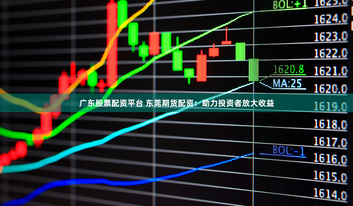 广东股票配资平台 东莞期货配资：助力投资者放大收益
