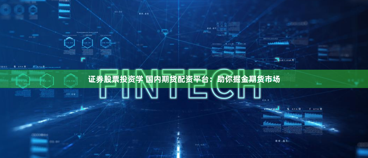 证券股票投资学 国内期货配资平台：助你掘金期货市场