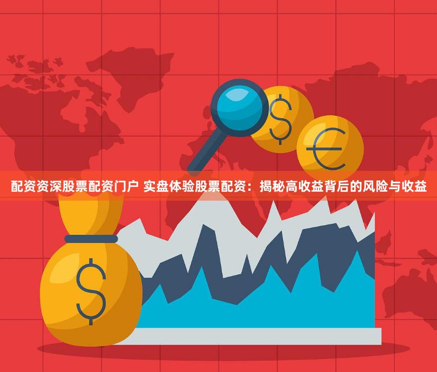 配资资深股票配资门户 实盘体验股票配资：揭秘高收益背后的风险与收益