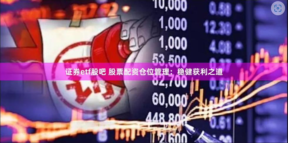 证券etf股吧 股票配资仓位管理：稳健获利之道