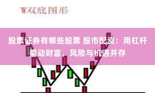 股票证券有哪些股票 股市配资：用杠杆撬动财富，风险与机遇并存