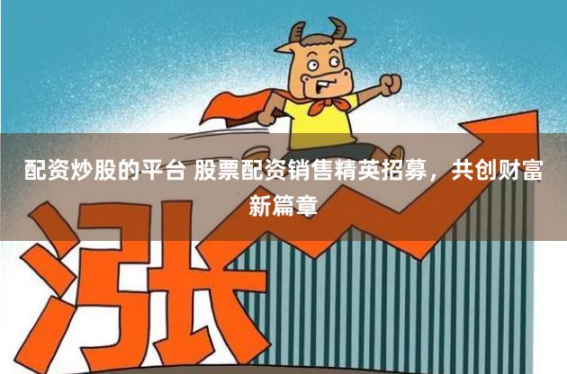 配资炒股的平台 股票配资销售精英招募，共创财富新篇章