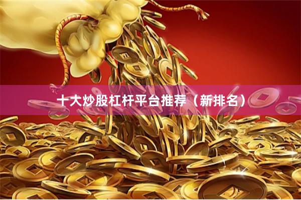 十大炒股杠杆平台推荐（新排名）