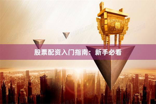 股票配资入门指南：新手必看