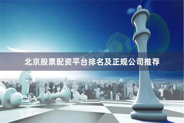 北京股票配资平台排名及正规公司推荐