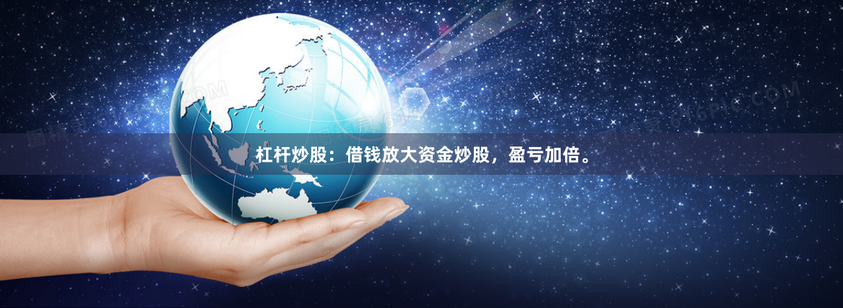 杠杆炒股：借钱放大资金炒股，盈亏加倍。