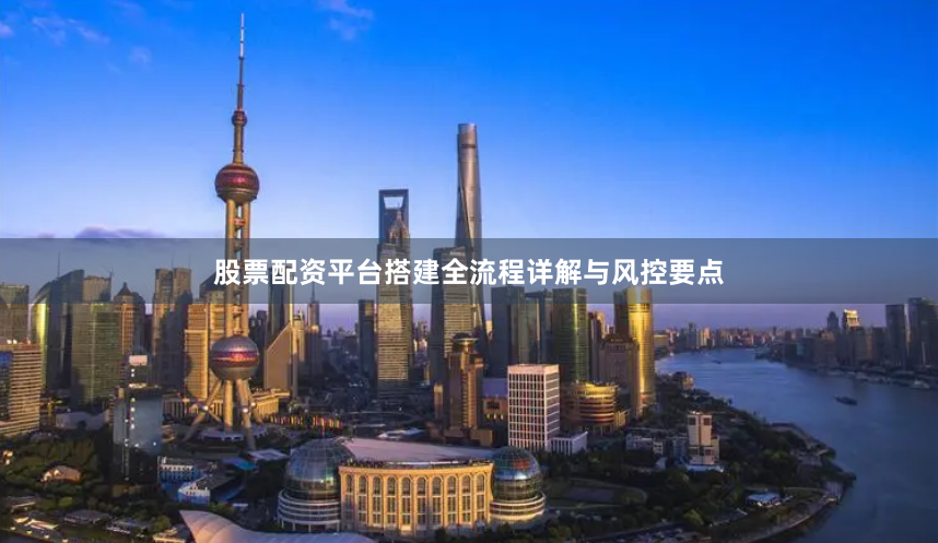 股票配资平台搭建全流程详解与风控要点